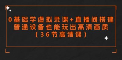 零基础学虚拟录课+直播间搭建普通设备也能玩出高清画质（36节高清课）