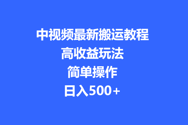 【揭秘】中视频最新搬运教程，高收益玩法，简单操作，日入500+